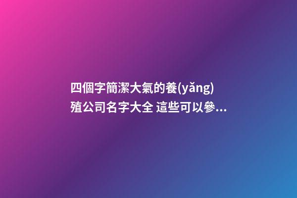 四個字簡潔大氣的養(yǎng)殖公司名字大全 這些可以參考